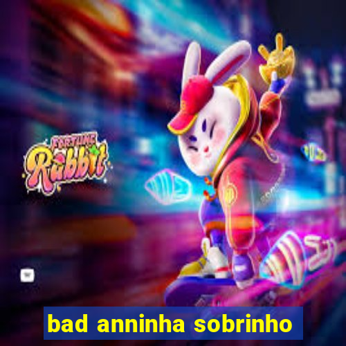 bad anninha sobrinho